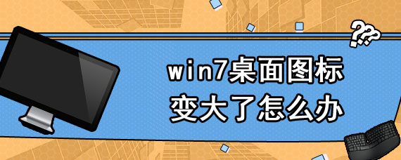 win7桌面图标变大了怎么办